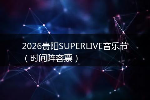 2026贵阳SUPERLIVE音乐节（时间阵容票）