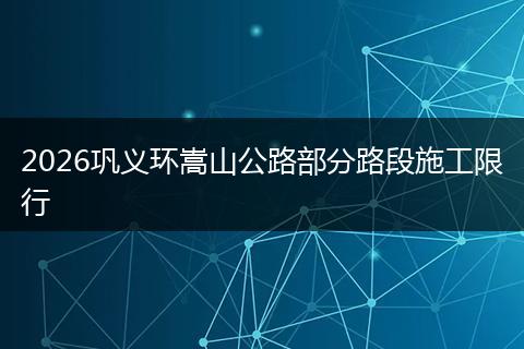 2026巩义环嵩山公路部分路段施工限行