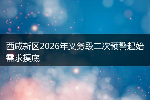 西咸新区2026年义务段二次预警起始需求摸底