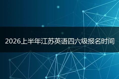 2026上半年江苏英语四六级报名时间