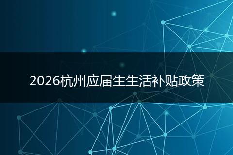 2026杭州应届生生活补贴政策