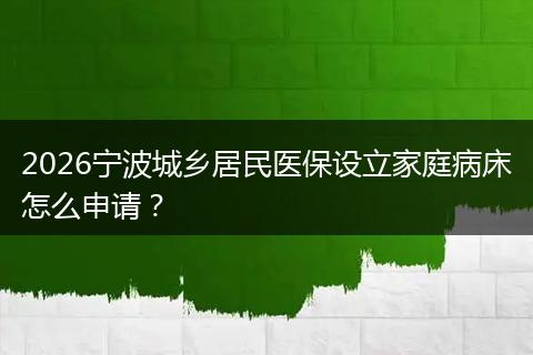 2026宁波城乡居民医保设立家庭病床怎么申请？