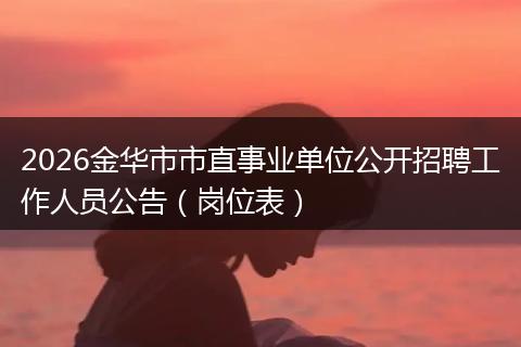 2026金华市市直事业单位公开招聘工作人员公告(岗位表)