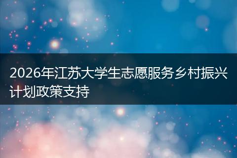 2026年江苏大学生志愿服务乡村振兴计划政策支持