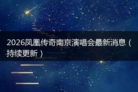 2026凤凰传奇南京演唱会最新消息(持续更新)