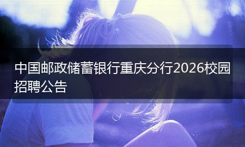 中国邮政储蓄银行重庆分行2026校园招聘公告