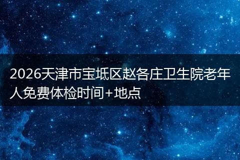 2026天津市宝坻区赵各庄卫生院老年人免费体检时间+地点