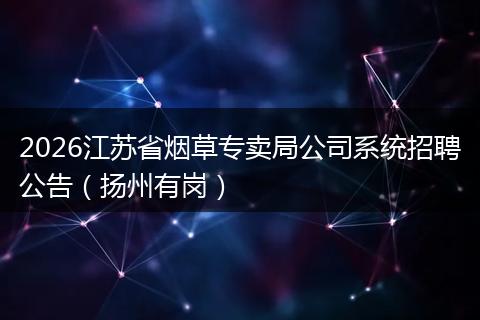 2026江苏省烟草专卖局公司系统招聘公告（扬州有岗）