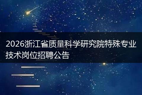 2026浙江省质量科学研究院特殊专业技术岗位招聘公告