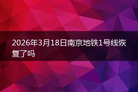 2026年3月18日南京地铁1号线恢复了吗