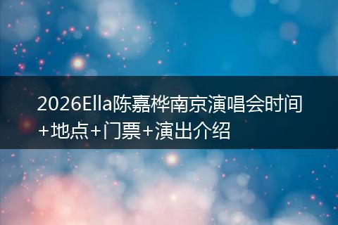 2026Ella陈嘉桦南京演唱会时间+地点+门票+演出介绍