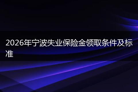 2026年宁波失业保险金领取条件及标准