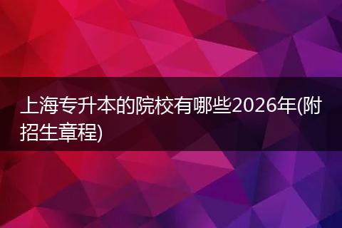 上海专升本的院校有哪些2026年(附招生章程)