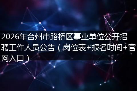 2026年台州市路桥区事业单位公开招聘工作人员公告(岗位表+报名时间+官网入口)