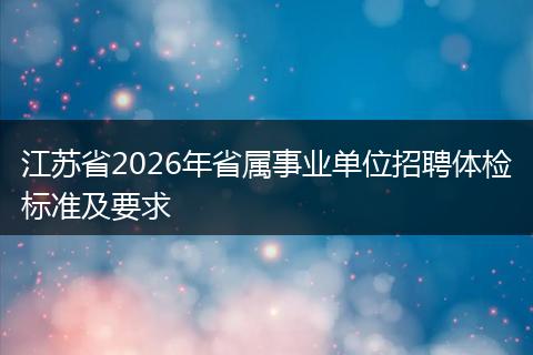 江苏省2026年省属事业单位招聘体检标准及要求