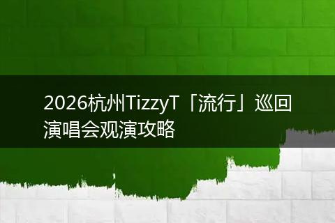 2026杭州TizzyT「流行」巡回演唱会观演攻略