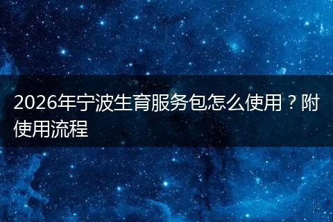 2026年宁波生育服务包怎么使用?附使用流程