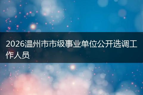 2026温州市市级事业单位公开选调工作人员