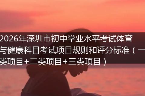 2026年深圳市初中学业水平考试体育与健康科目考试项目规则和评分标准(一类项目+二类项目+三类项目)