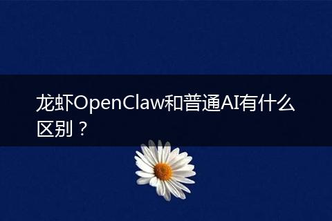 龙虾OpenClaw和普通AI有什么区别？