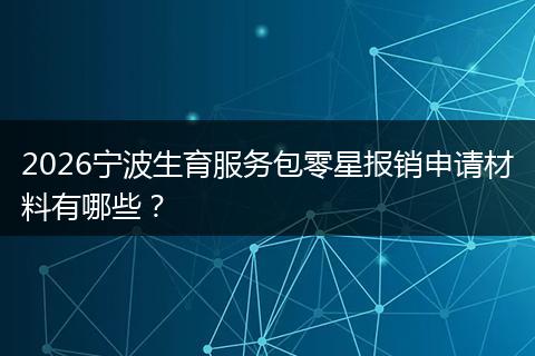 2026宁波生育服务包零星报销申请材料有哪些？