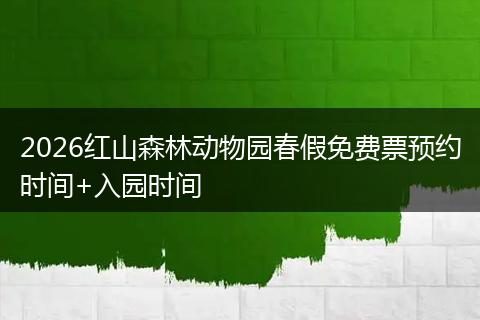 2026红山森林动物园春假免费票预约时间+入园时间