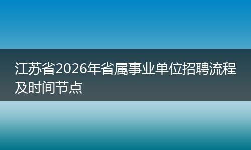 江苏省2026年省属事业单位招聘流程及时间节点