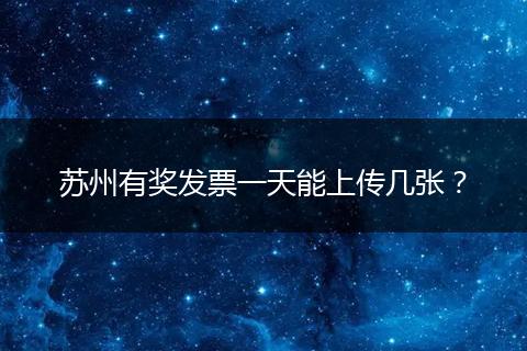 苏州有奖发票一天能上传几张？
