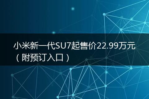 小米新一代SU7起售价22.99万元（附预订入口）