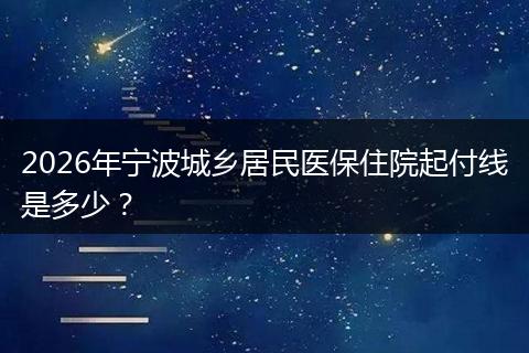 2026年宁波城乡居民医保住院起付线是多少?