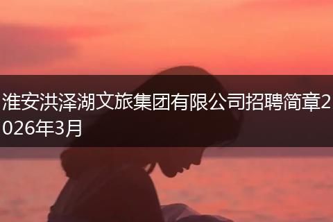 淮安洪泽湖文旅集团有限公司招聘简章2026年3月