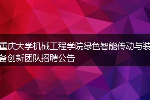 重庆大学机械工程学院绿色智能传动与装备创新团队招聘公告