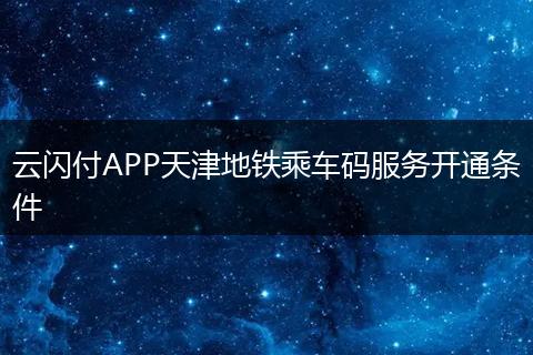 云闪付APP天津地铁乘车码服务开通条件