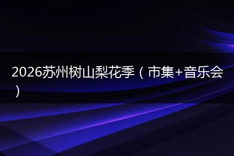 2026苏州树山梨花季(市集+音乐会)