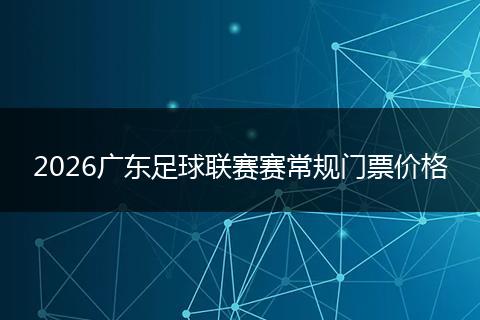 2026广东足球联赛赛常规门票价格