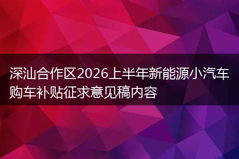 深汕合作区2026上半年新能源小汽车购车补贴征求意见稿内容