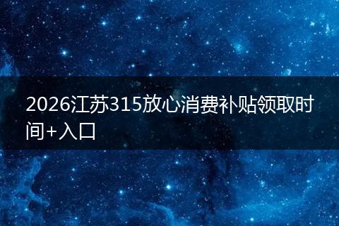 2026江苏315放心消费补贴领取时间+入口