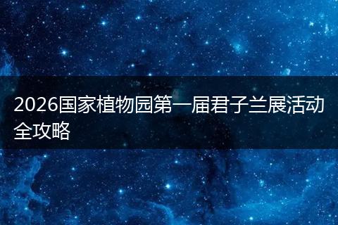 2026国家植物园第一届君子兰展活动全攻略