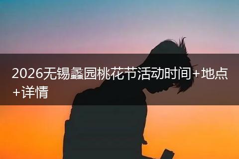 2026无锡蠡园桃花节活动时间+地点+详情