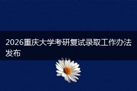 2026重庆大学考研复试录取工作办法发布