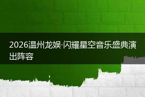 2026温州龙娱·闪耀星空音乐盛典演出阵容