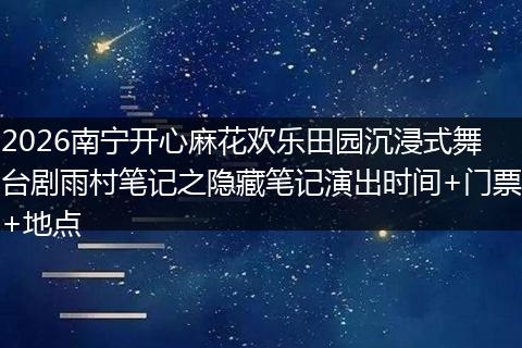 2026南宁开心麻花欢乐田园沉浸式舞台剧雨村笔记之隐藏笔记演出时间+门票+地点