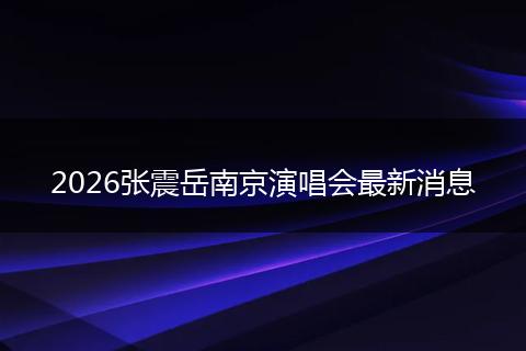 2026张震岳南京演唱会最新消息