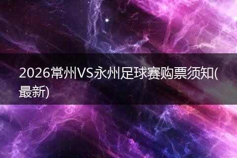 2026常州VS永州足球赛购票须知(最新)