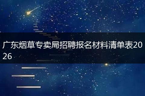 广东烟草专卖局招聘报名材料清单表2026