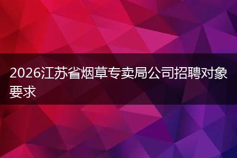 2026江苏省烟草专卖局公司招聘对象要求