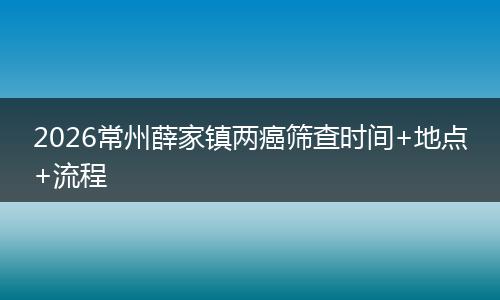 2026常州薛家镇两癌筛查时间+地点+流程