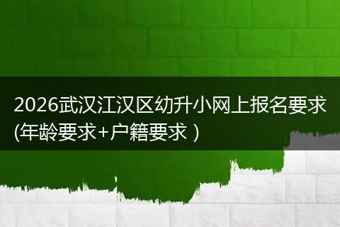 2026武汉江汉区幼升小网上报名要求(年龄要求+户籍要求）