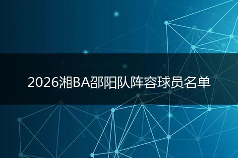 2026湘BA邵阳队阵容球员名单