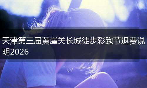 天津第三届黄崖关长城徒步彩跑节退费说明2026